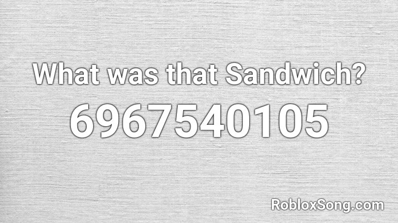 What was that Sandwich? Roblox ID