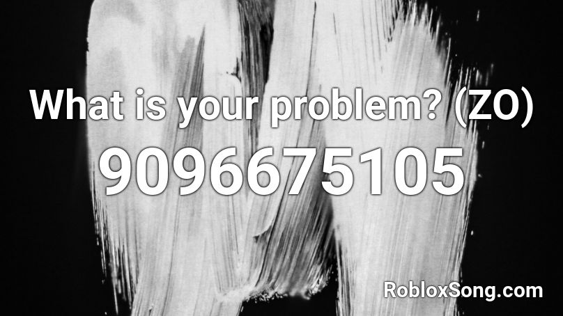 What is your problem? (ZO) Roblox ID