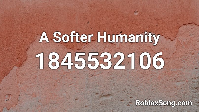 A Softer Humanity Roblox ID