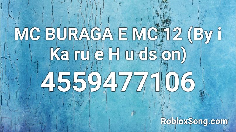 MC BURAGA E MC 12 (By i Ka ru e H u ds on) Roblox ID