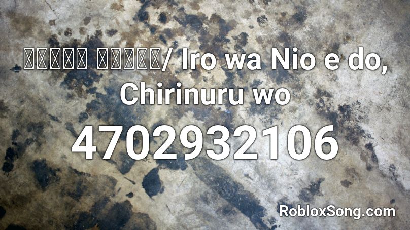 色は匂へど 散りぬるを Iro Wa Nio E Do Chirinuru Wo Roblox Id Roblox Music Codes