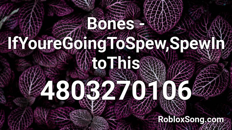 Bones - IfYoureGoingToSpew,SpewIntoThis Roblox ID