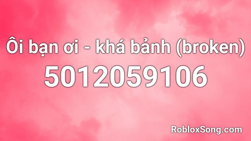 Ôi bạn ơi - khá bảnh (broken) Roblox ID