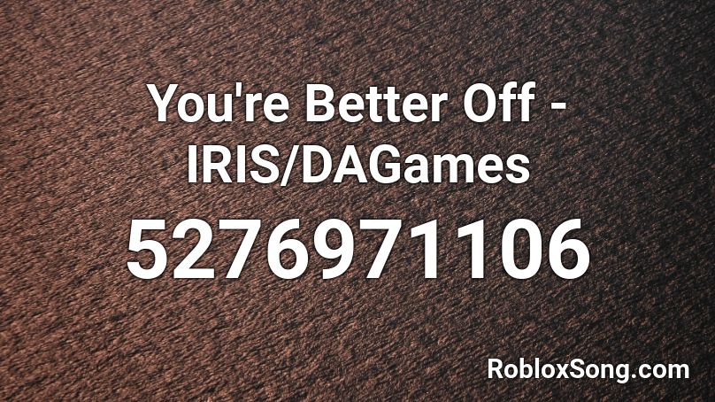 You're Better Off - IRIS/DAGames Roblox ID