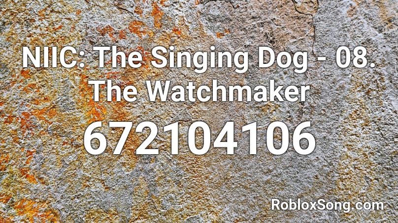 NIIC: The Singing Dog  - 08. The Watchmaker Roblox ID