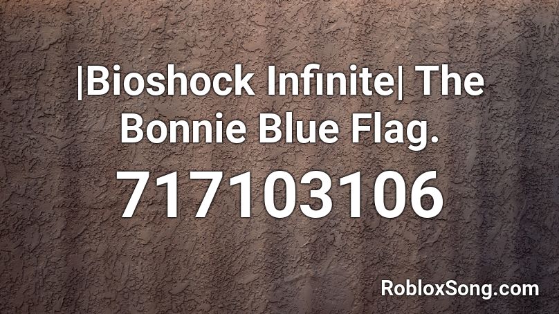 Bioshock Infinite The Bonnie Blue Flag Roblox Id Roblox Music Codes - the roblox id for the bonnie song
