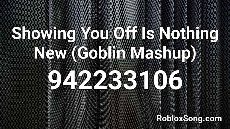 Showing You Off Is Nothing New (Goblin Mashup) Roblox ID