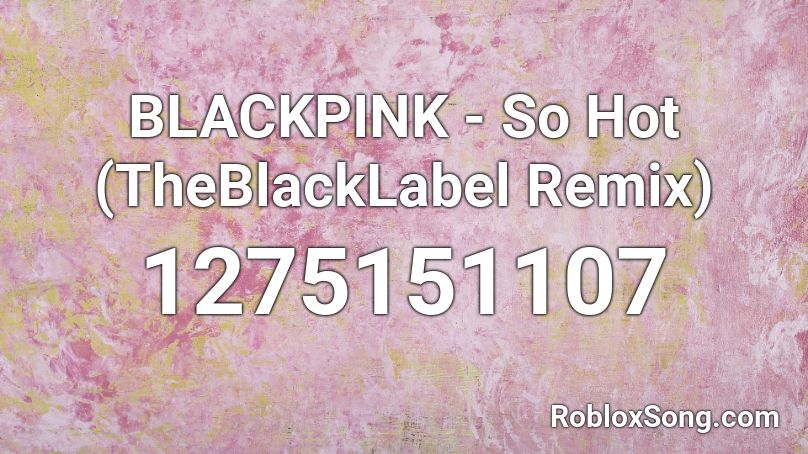 BLACKPINK - So Hot (TheBlackLabel Remix) Roblox ID