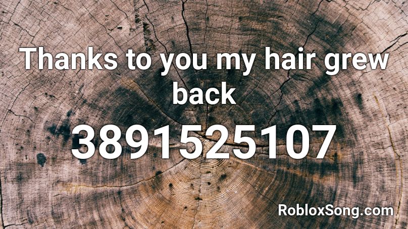 Thanks to you my hair grew back Roblox ID