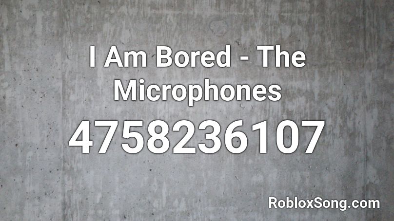 I Am Bored - The Microphones Roblox ID