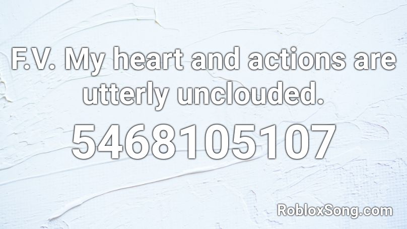 F.V. My heart and actions are utterly unclouded. Roblox ID