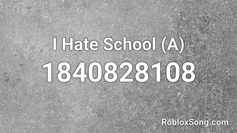 I Hate School (A) Roblox ID