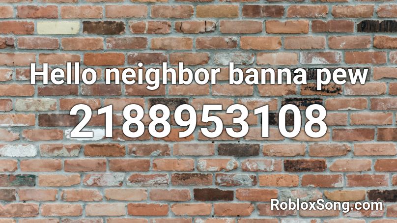 Hello neighbor banna pew Roblox ID