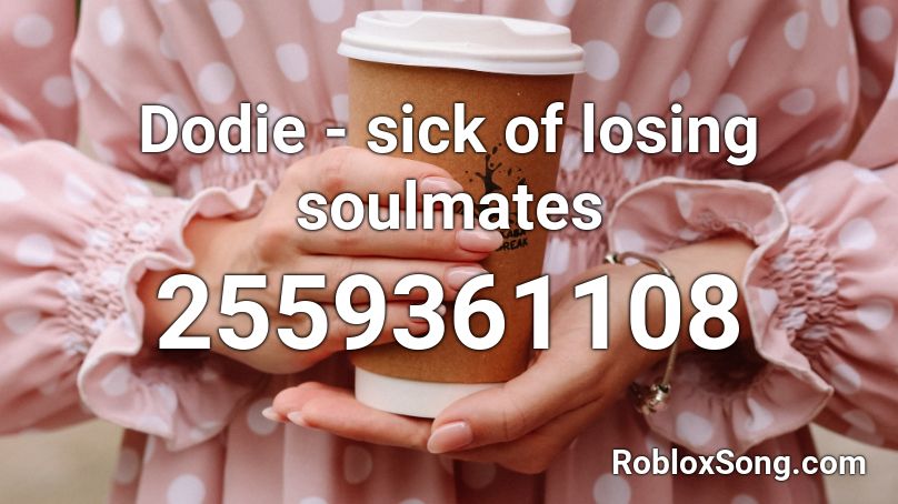 Dodie - sick of losing soulmates  Roblox ID