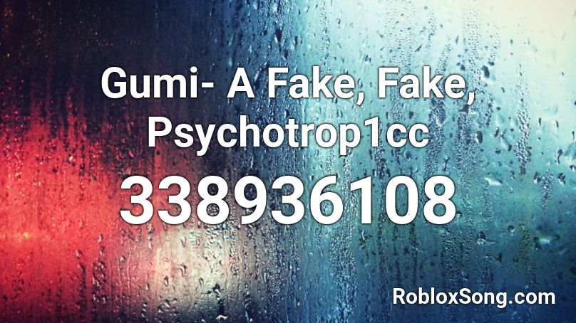 Gumi- A Fake, Fake, Psychotrop1cc Roblox ID