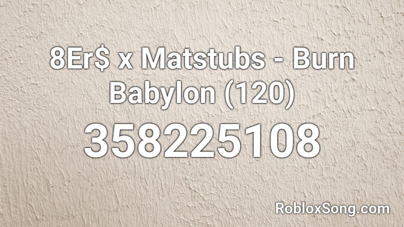 8Er$ x Matstubs - Burn Babylon (120) Roblox ID