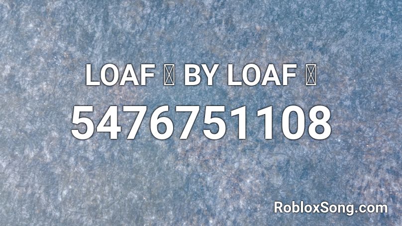 LOAF 🍞 BY LOAF 🍞 Roblox ID