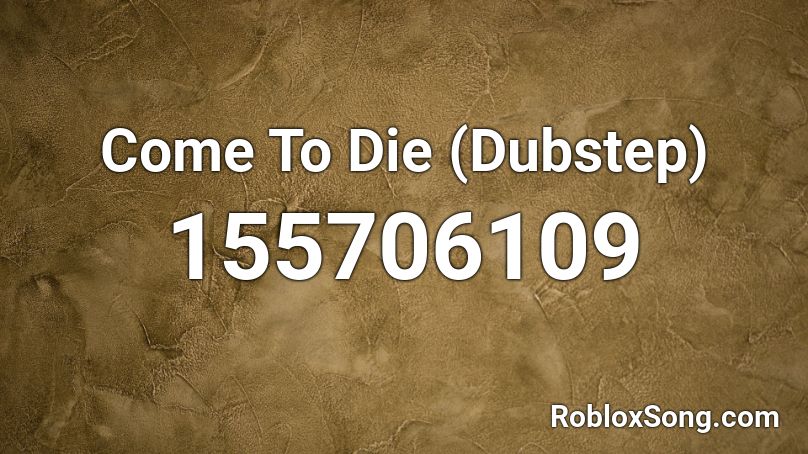 Come To Die (Dubstep) Roblox ID