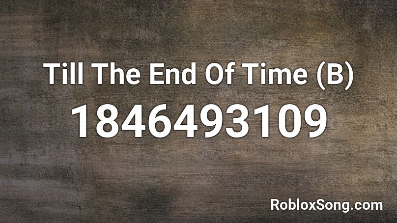 Till The End Of Time (B) Roblox ID