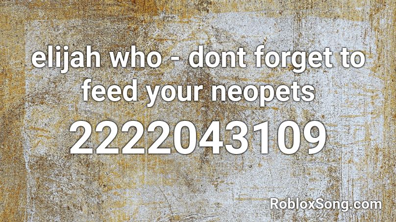 elijah who - dont forget to feed your neopets  Roblox ID