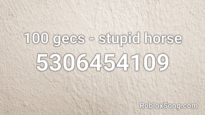 100 Gecs Stupid Horse Roblox Id Roblox Music Codes - 100 gecs roblox id stupid horse