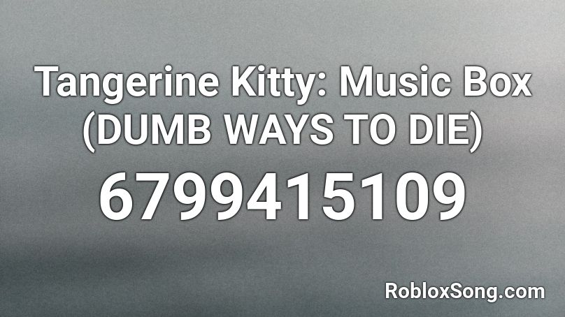 Tangerine Kitty: Music Box (DUMB WAYS TO DIE) Roblox ID