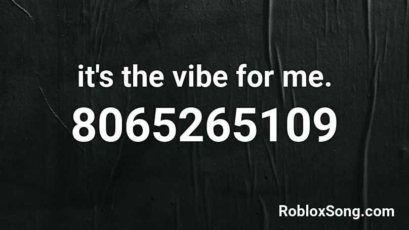it's the vibe for me. Roblox ID