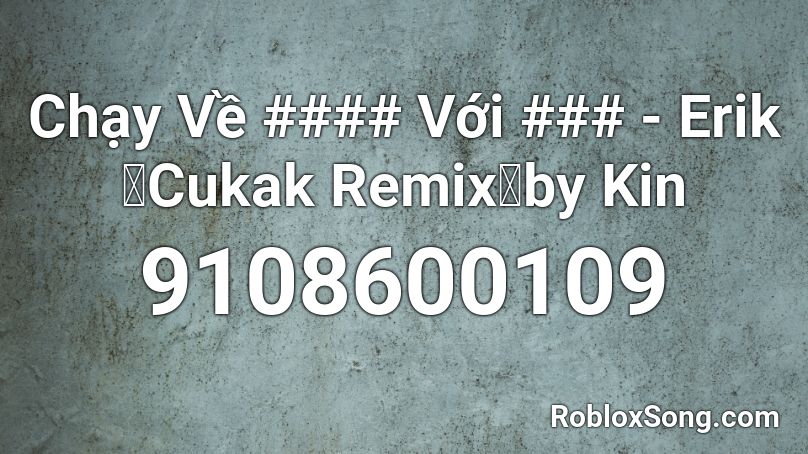 Chạy Về #### Với ### - Erik「Cukak Remix」by Kin Roblox ID