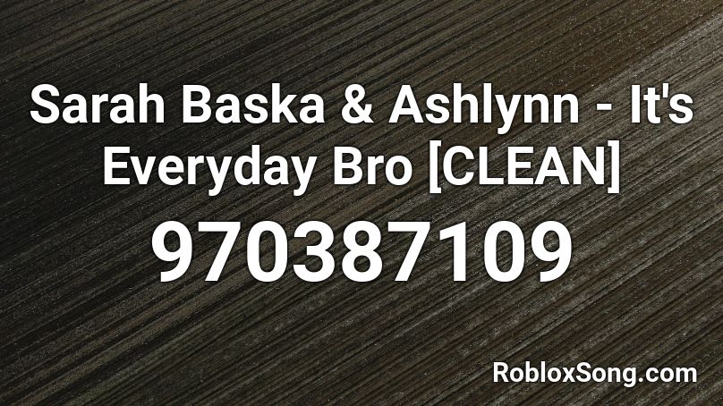 Sarah Baska & Ashlynn - It's Everyday Bro [CLEAN] Roblox ID