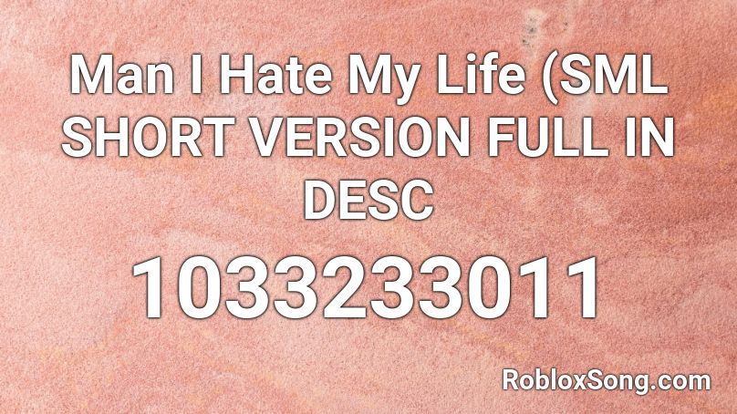 Man I Hate My Life (SML SHORT VERSION FULL IN DESC Roblox ID