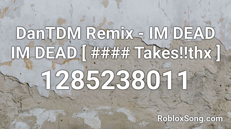 DanTDM Remix - IM DEAD IM DEAD [ #### Takes!!thx ] Roblox ID