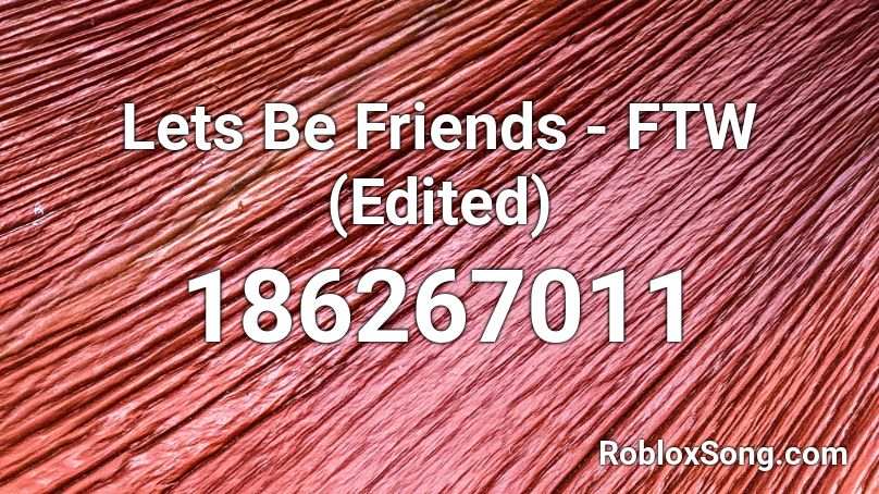 Lets Be Friends Ftw Edited Roblox Id Roblox Music Codes - let's all be friends song roblox