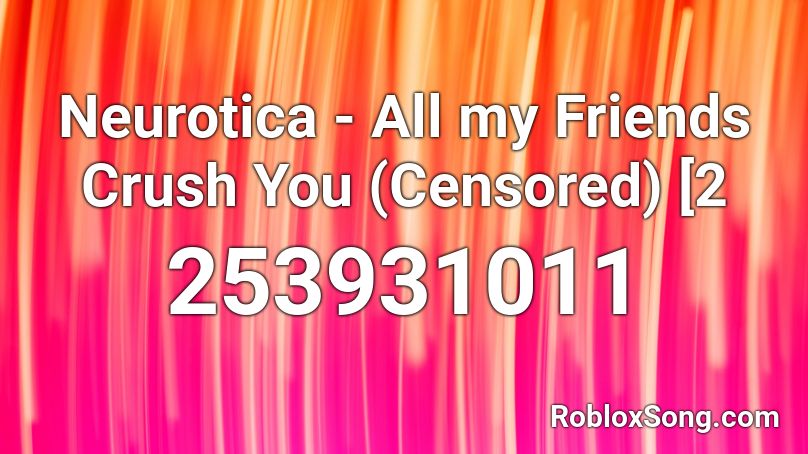 Neurotica - All my Friends Crush You (Censored) [2 Roblox ID
