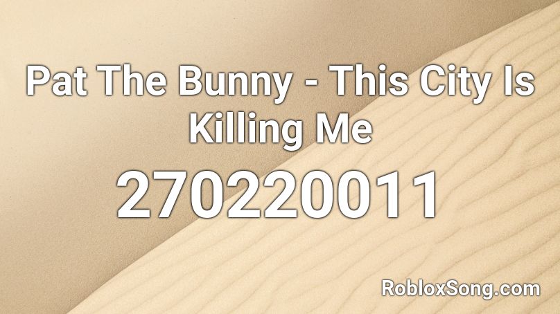 Pat The Bunny - This City Is Killing Me Roblox ID