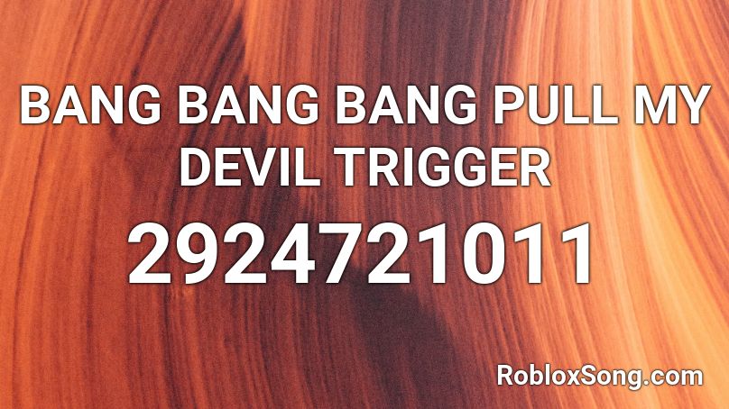 BANG BANG BANG PULL MY DEVIL TRIGGER Roblox ID