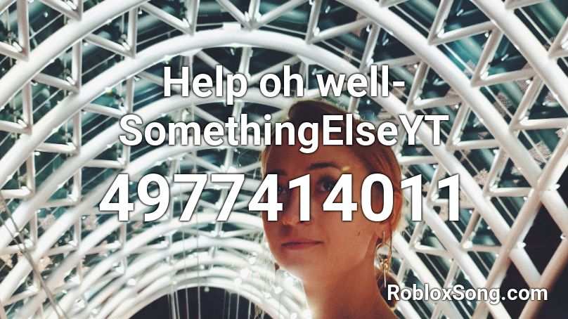 Help Oh Well Somethingelseyt Roblox Id Roblox Music Codes - help somethingelseyt roblox id