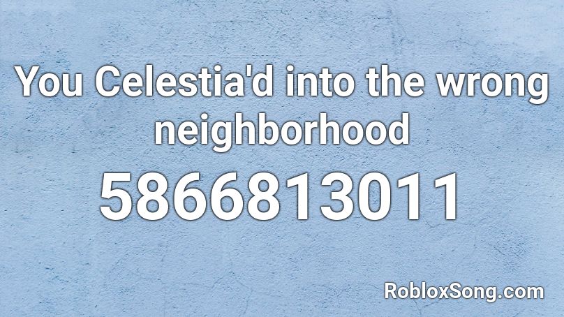You Celestia'd into the wrong neighborhood Roblox ID