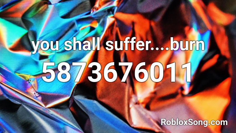 you shall suffer....burn Roblox ID