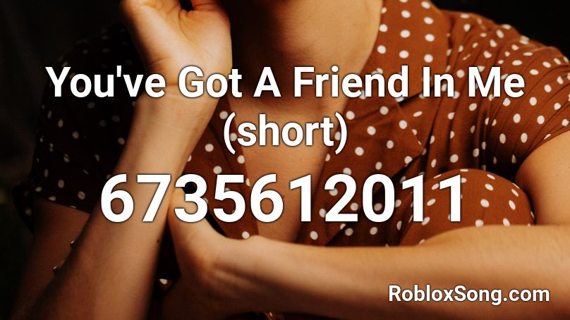 You've Got A Friend In Me (short) Roblox ID