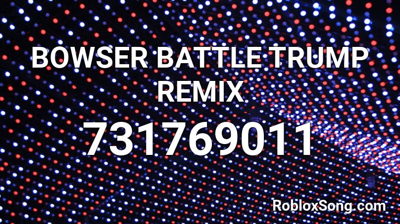BOWSER BATTLE TRUMP REMIX Roblox ID