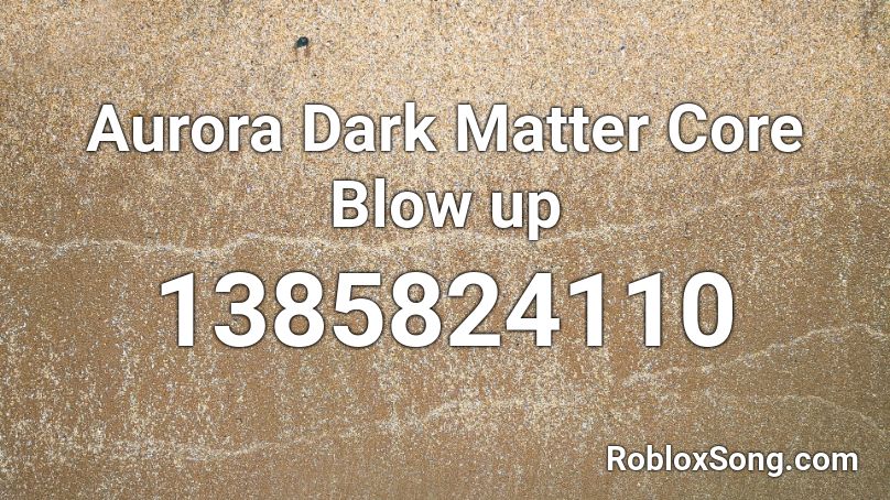 Aurora Dark Matter Core Blow Up Roblox Id Roblox Music Codes - dark matter codes roblox