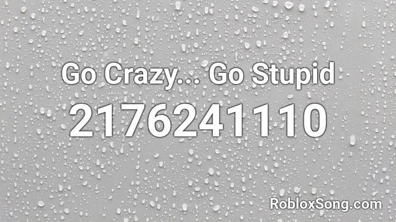 Go Crazy... Go Stupid Roblox ID