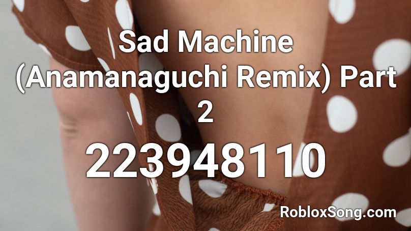 Sad Machine (Anamanaguchi Remix) Part 2 Roblox ID