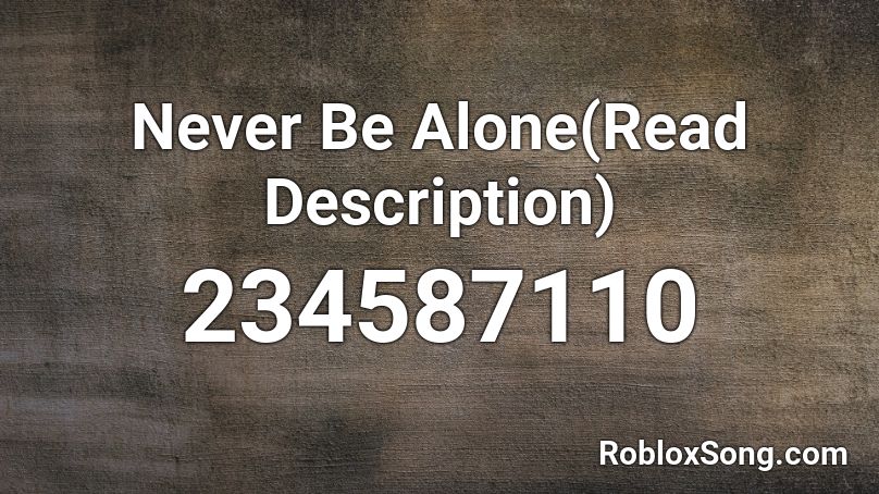 Never Be Alone(Read Description) Roblox ID