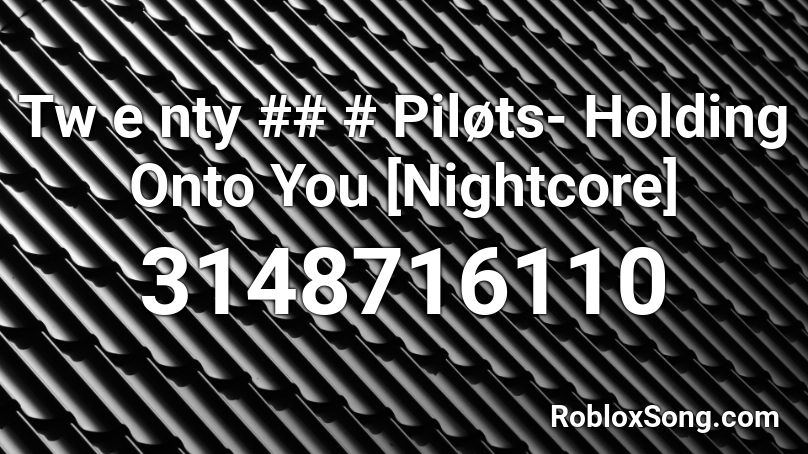 Tw e nty ## # Piløts- Holding Onto You [Nightcore] Roblox ID