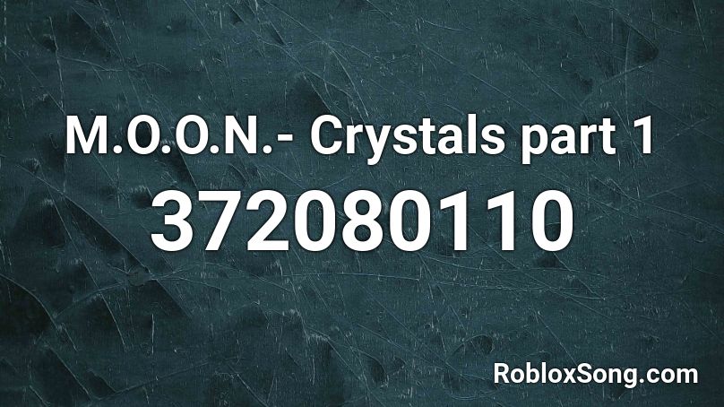 M.O.O.N.- Crystals part 1 Roblox ID
