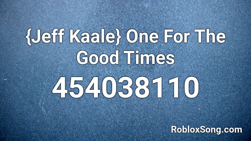 {Jeff Kaale} One For The Good Times Roblox ID