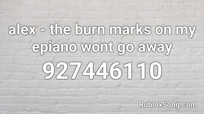 alex - the burn marks on my epiano wont go away Roblox ID