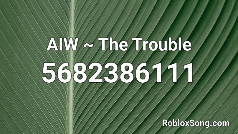 AIW ~ The Trouble Roblox ID