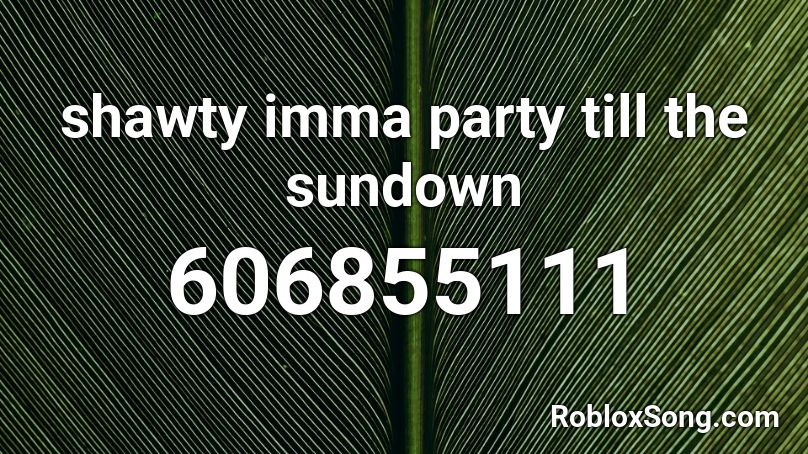 shawty imma party till the sundown Roblox ID